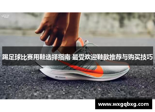 踢足球比赛用鞋选择指南 最受欢迎鞋款推荐与购买技巧