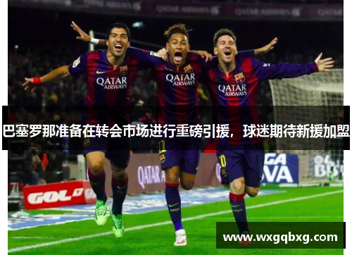 巴塞罗那准备在转会市场进行重磅引援，球迷期待新援加盟
