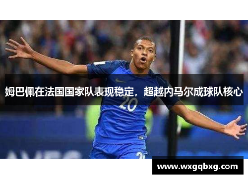 姆巴佩在法国国家队表现稳定，超越内马尔成球队核心