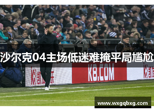 沙尔克04主场低迷难掩平局尴尬