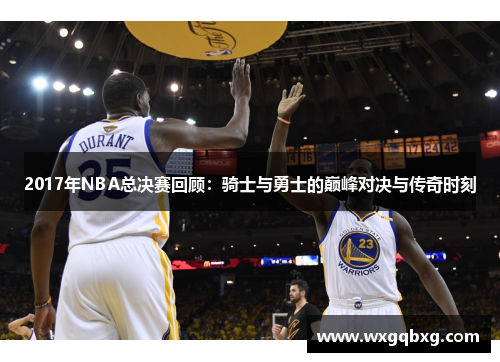 2017年NBA总决赛回顾：骑士与勇士的巅峰对决与传奇时刻