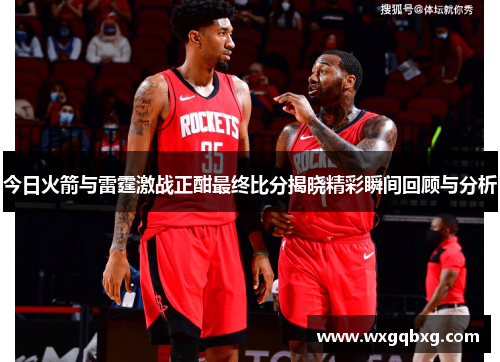 今日火箭与雷霆激战正酣最终比分揭晓精彩瞬间回顾与分析