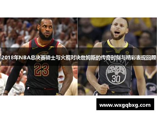 2018年NBA总决赛骑士与火箭对决詹姆斯的传奇时刻与精彩表现回顾