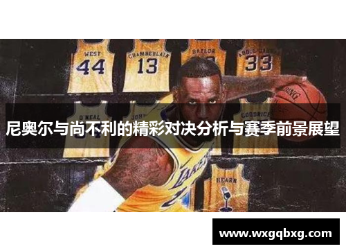 尼奥尔与尚不利的精彩对决分析与赛季前景展望