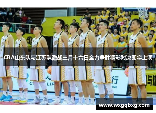 CBA山东队与江苏队激战三月十六日全力争胜精彩对决即将上演