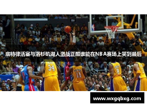 底特律活塞与洛杉矶湖人激战正酣谁能在NBA赛场上笑到最后