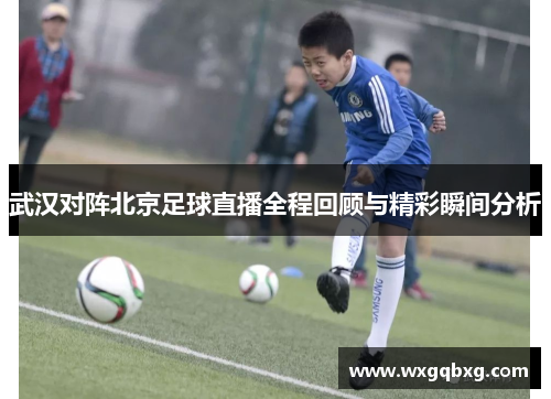 武汉对阵北京足球直播全程回顾与精彩瞬间分析
