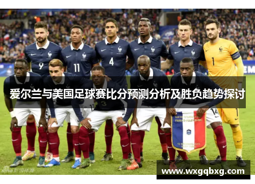 爱尔兰与美国足球赛比分预测分析及胜负趋势探讨