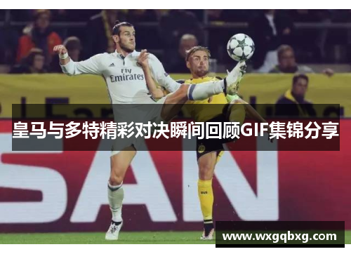 皇马与多特精彩对决瞬间回顾GIF集锦分享