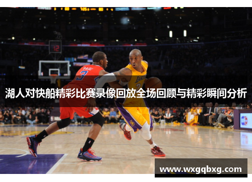 湖人对快船精彩比赛录像回放全场回顾与精彩瞬间分析